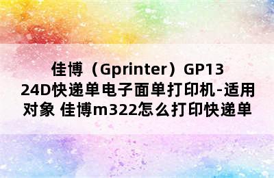 佳博（Gprinter）GP1324D快递单电子面单打印机-适用对象 佳博m322怎么打印快递单